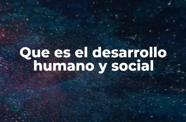 Que es el Desarrollo Humano y Social