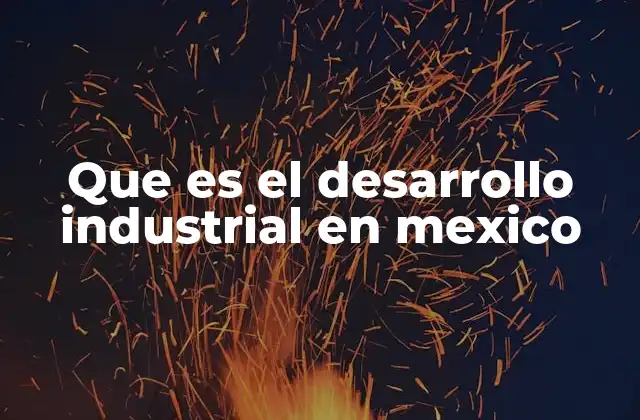 Que es el Desarrollo Industrial en Mexico 2 El papel del desarrollo industrial en la transformación económica de México