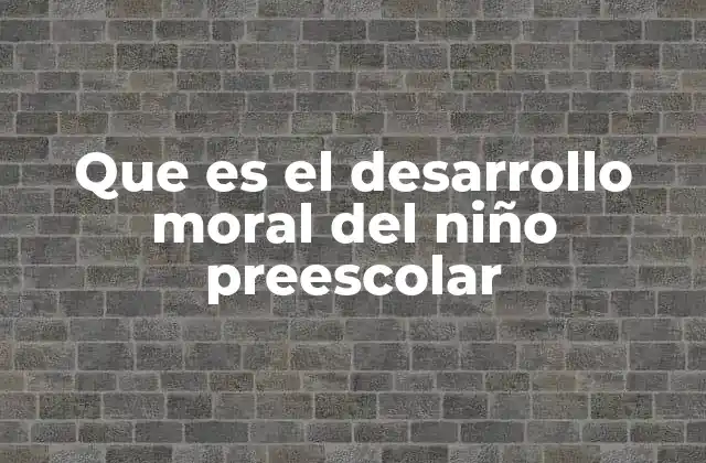 Que es el Desarrollo Moral Del Niño Preescolar