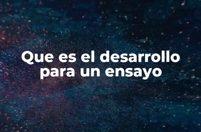 Que es el Desarrollo para un Ensayo