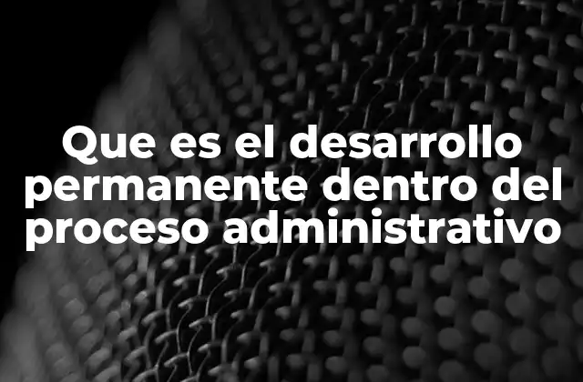 Que es el Desarrollo Permanente Dentro Del Proceso Administrativo