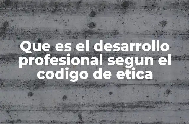 Que es el Desarrollo Profesional Segun el Codigo de Etica 2 La importancia del crecimiento personal en la vida laboral
