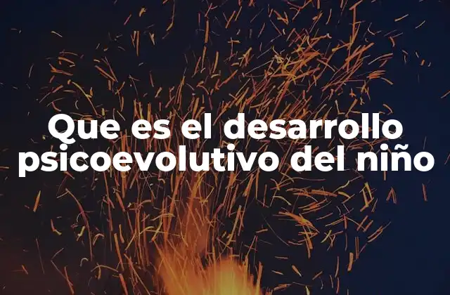 Que es el Desarrollo Psicoevolutivo Del Niño