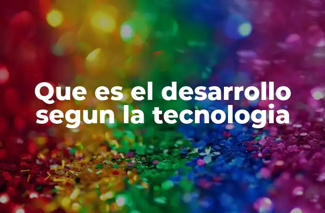Que es el Desarrollo Segun la Tecnologia