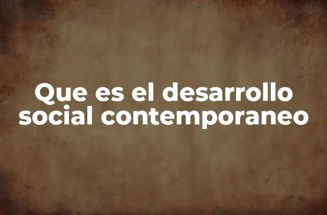 Que es el Desarrollo Social Contemporaneo 2 El papel del desarrollo social en la sociedad actual
