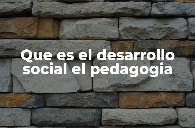 Que es el Desarrollo Social el Pedagogia