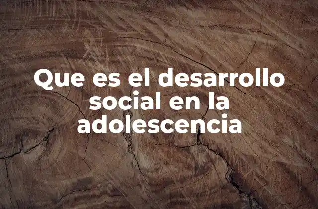 Que es el Desarrollo Social en la Adolescencia