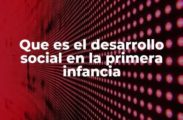 Que es el Desarrollo Social en la Primera Infancia