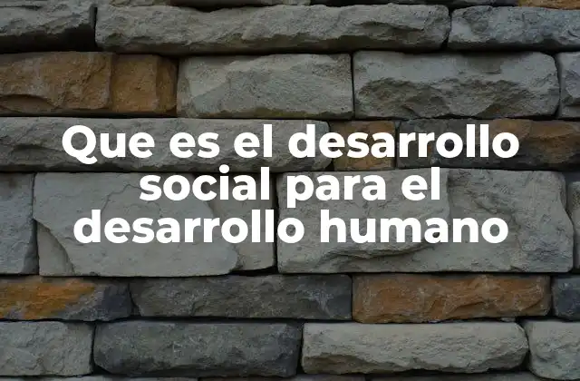 Que es el Desarrollo Social para el Desarrollo Humano