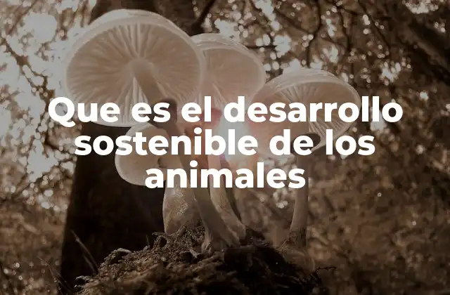 Que es el Desarrollo Sostenible de los Animales