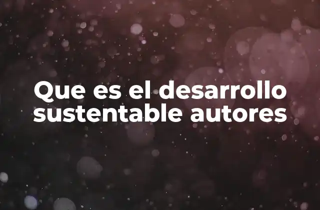 Que es el Desarrollo Sustentable Autores 2 Los autores que sentaron las bases del desarrollo sostenible