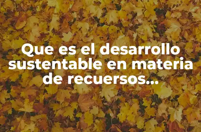 Que es el Desarrollo Sustentable en Materia de Recuersos Hidraulicos