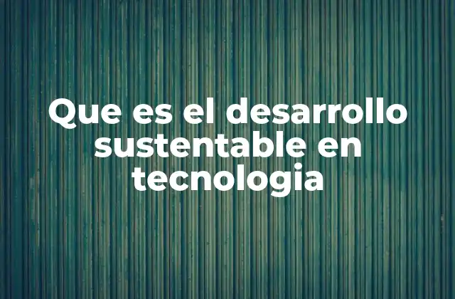 Que es el Desarrollo Sustentable en Tecnologia