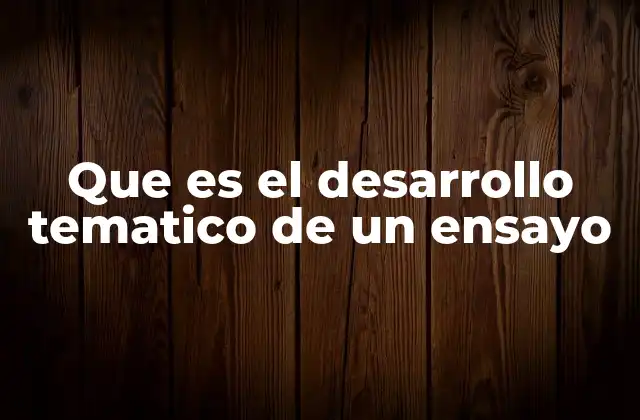 Que es el Desarrollo Tematico de un Ensayo