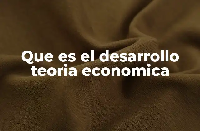 Que es el Desarrollo Teoria Economica
