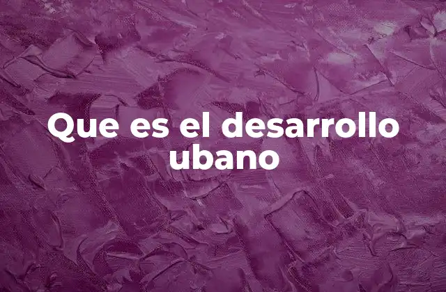 Que es el Desarrollo Ubano