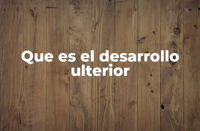 Que es el Desarrollo Ulterior 2 La importancia del avance continuo en distintos contextos