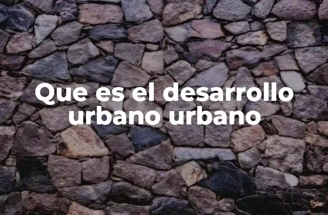 Que es el Desarrollo Urbano Urbano