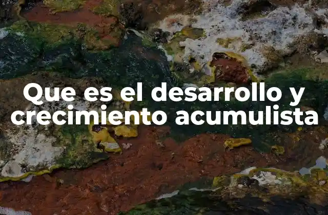 Que es el Desarrollo y Crecimiento Acumulista