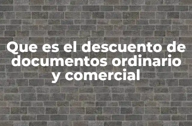 Que es el Descuento de Documentos Ordinario y Comercial