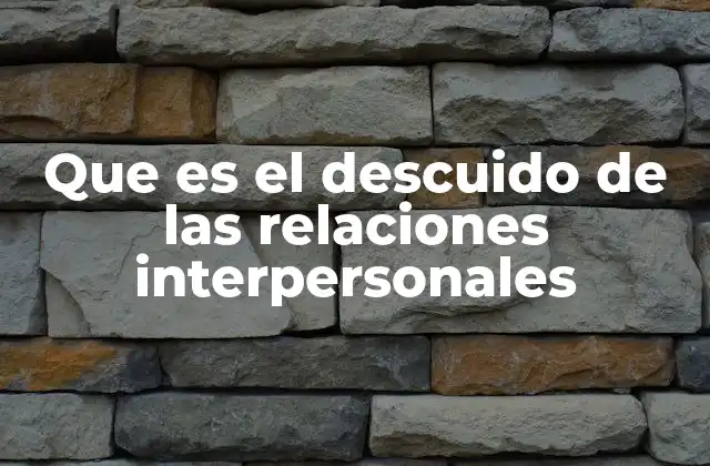 Que es el Descuido de las Relaciones Interpersonales