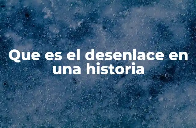 Que es el Desenlace en una Historia