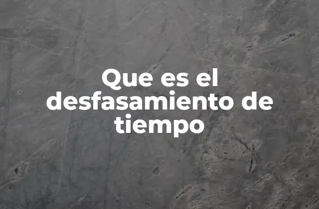 Que es el Desfasamiento de Tiempo