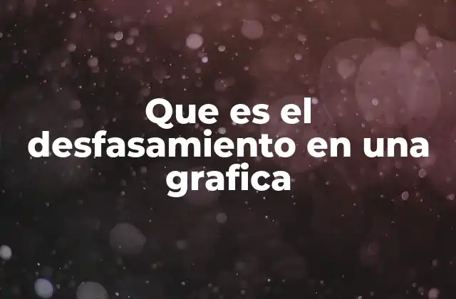 Que es el Desfasamiento en una Grafica