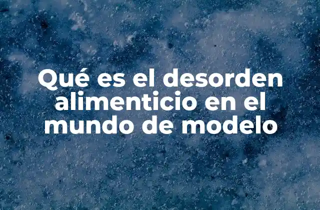 Qué es el Desorden Alimenticio en el Mundo de Modelo