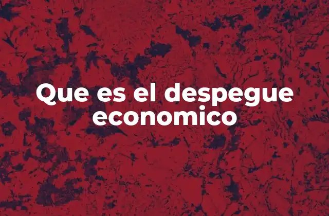 Que es el Despegue Economico