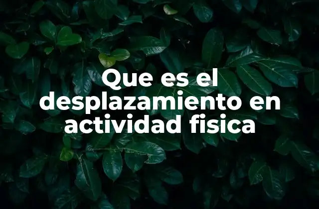 Que es el Desplazamiento en Actividad Fisica