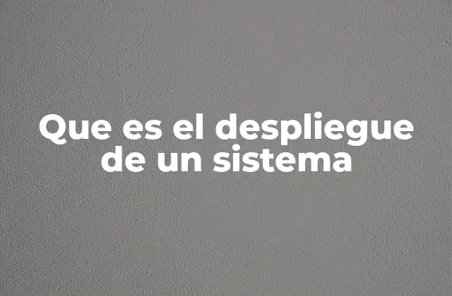 Que es el Despliegue de un Sistema