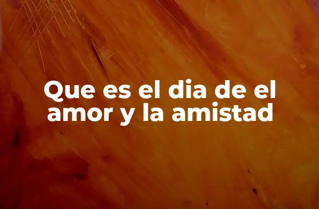 Que es el Dia de el Amor y la Amistad