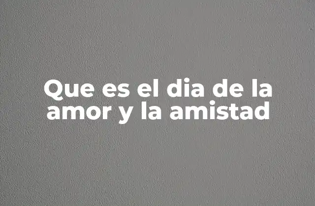 Que es el Dia de la Amor y la Amistad