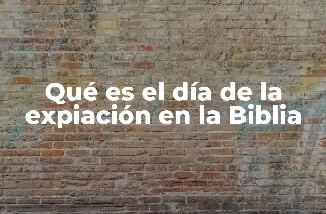 Qué es el Día de la Expiación en la Biblia