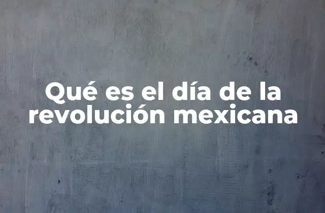 Qué es el Día de la Revolución Mexicana