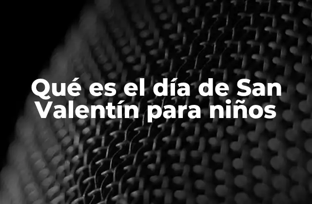 Qué es el Día de San Valentín para Niños 2 Cómo los niños perciben el Día de San Valentín