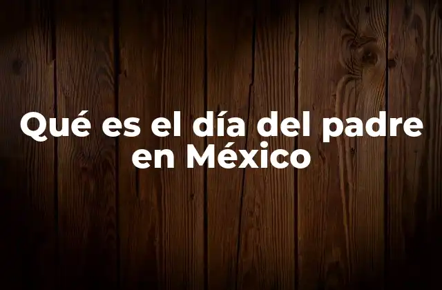 Qué es el Día Del Padre en México