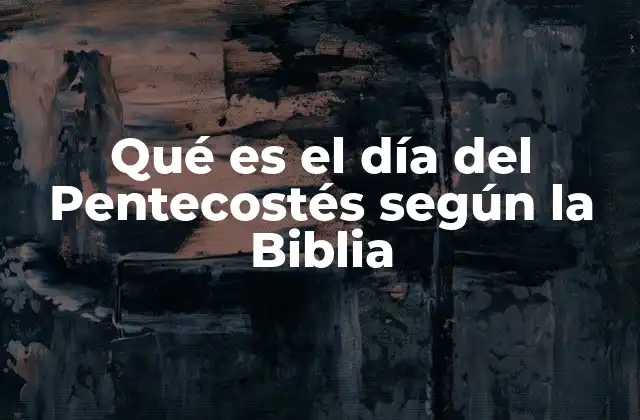 Qué es el Día Del Pentecostés según la Biblia