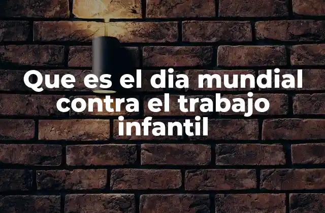 Que es el Dia Mundial contra el Trabajo Infantil