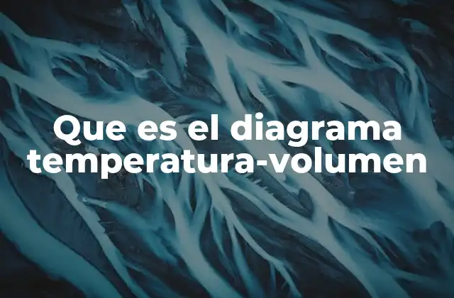 Que es el Diagrama Temperatura-volumen
