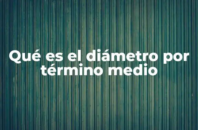 Qué es el Diámetro por Término Medio