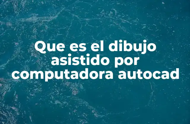 Que es el Dibujo Asistido por Computadora Autocad