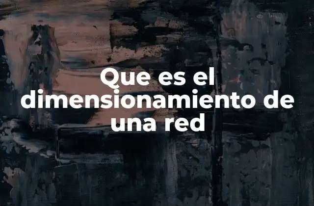 Que es el Dimensionamiento de una Red