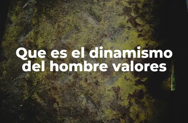 Que es el Dinamismo Del Hombre Valores