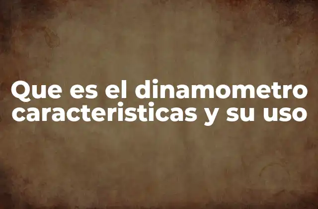 Que es el Dinamometro Caracteristicas y Su Uso