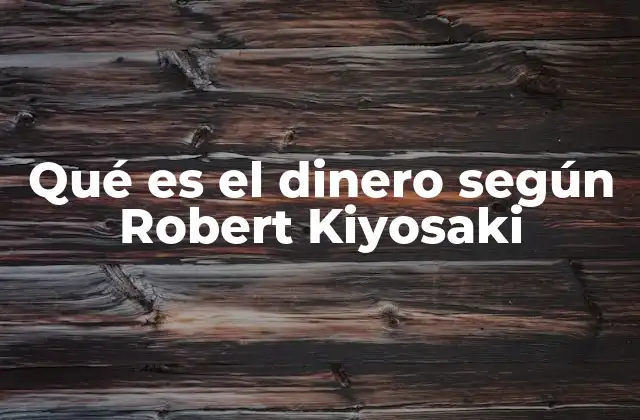 Qué es el Dinero según Robert Kiyosaki