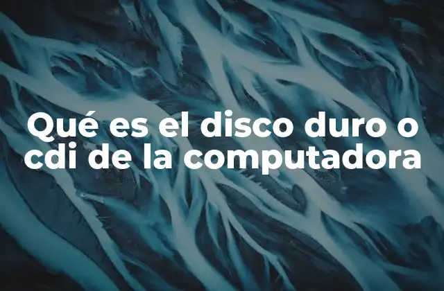 Qué es el Disco Duro o Cdi de la Computadora