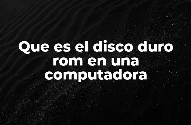 Que es el Disco Duro Rom en una Computadora