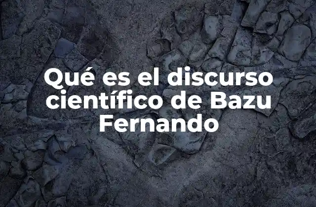 Qué es el Discurso Científico de Bazu Fernando